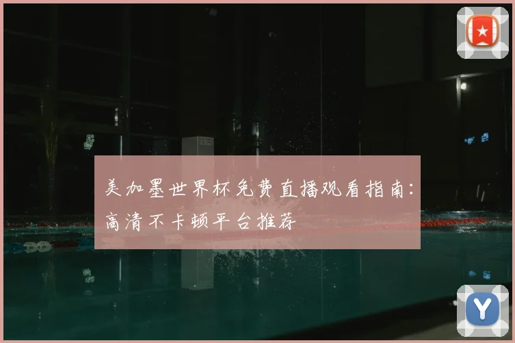 美加墨世界杯免费直播观看指南：高清不卡顿平台推荐