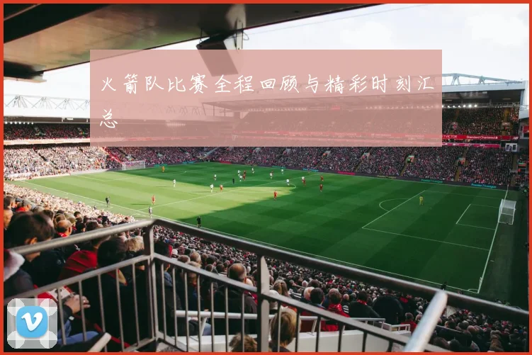 火箭队比赛全程回顾与精彩时刻汇总