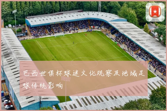 巴西世俱杯球迷文化观察及地域足球传统影响