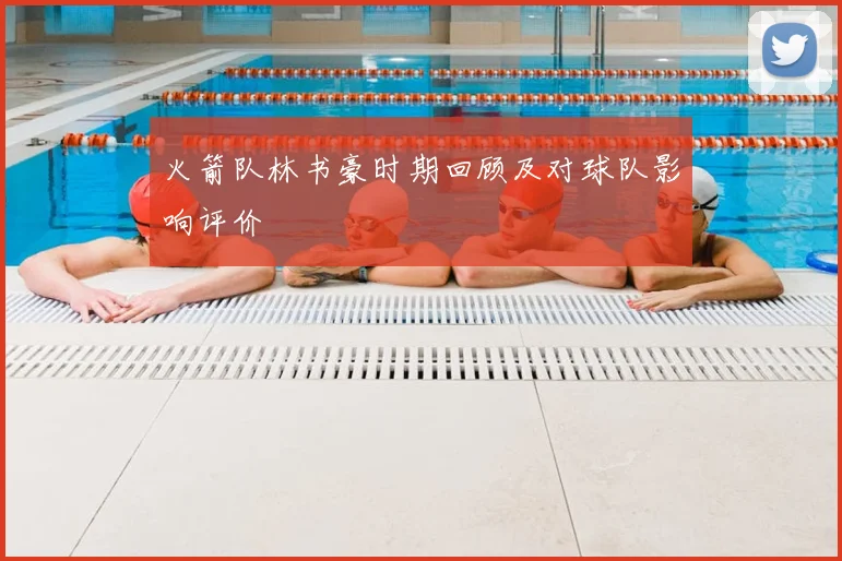 火箭队林书豪时期回顾及对球队影响评价